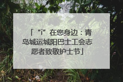 “i”在您身边：青岛城运城阳巴士工会志愿者致敬护士节