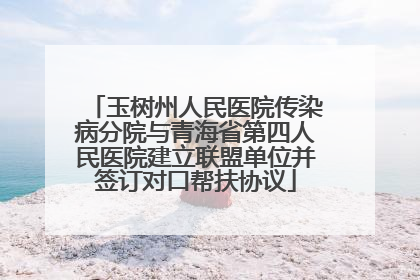 玉树州人民医院传染病分院与青海省第四人民医院建立联盟单位并签订对口帮扶协议