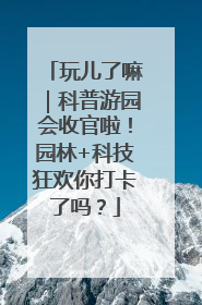 玩儿了嘛｜科普游园会收官啦！园林+科技狂欢你打卡了吗？