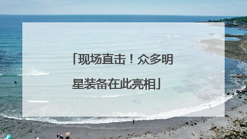 现场直击！众多明星装备在此亮相