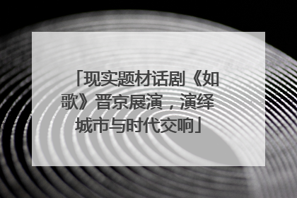 现实题材话剧《如歌》晋京展演，演绎城市与时代交响