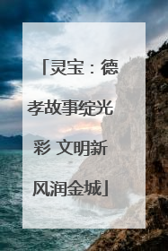 灵宝：德孝故事绽光彩 文明新风润金城