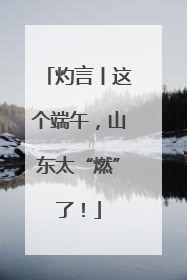 灼言丨这个端午，山东太“燃”了！
