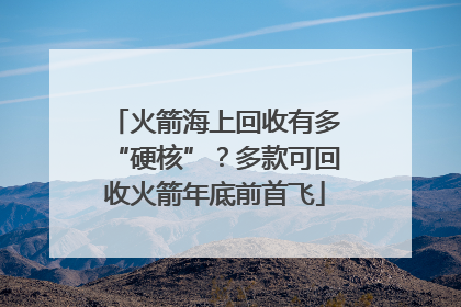 火箭海上回收有多“硬核”？多款可回收火箭年底前首飞