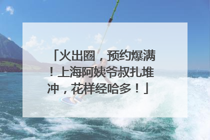 火出圈，预约爆满！上海阿姨爷叔扎堆冲，花样经哈多！