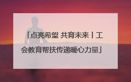点亮希望 共育未来丨工会教育帮扶传递暖心力量