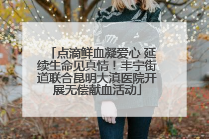点滴鲜血凝爱心 延续生命见真情！丰宁街道联合昆明大滇医院开展无偿献血活动