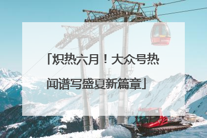 炽热六月！大众号热闻谱写盛夏新篇章