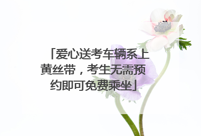 爱心送考车辆系上黄丝带，考生无需预约即可免费乘坐