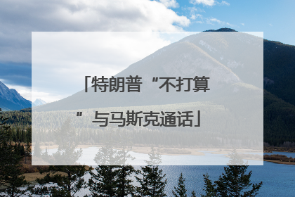 特朗普“不打算”与马斯克通话