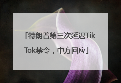 特朗普第三次延迟TikTok禁令，中方回应