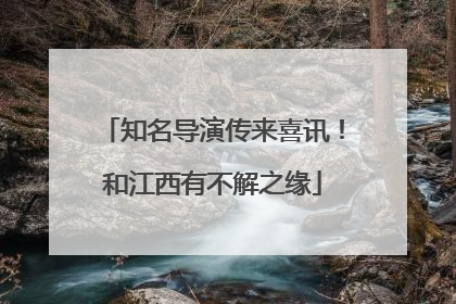 知名导演传来喜讯！和江西有不解之缘