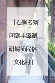石狮考察团到丰泽调研蟳埔民俗文化村
