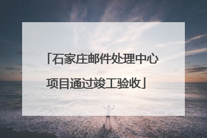 石家庄邮件处理中心项目通过竣工验收