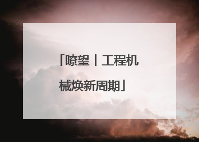 瞭望丨工程机械焕新周期