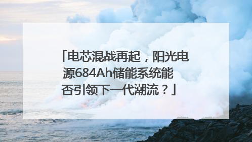 电芯混战再起，阳光电源684Ah储能系统能否引领下一代潮流？