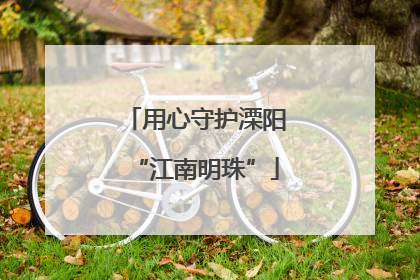 用心守护溧阳“江南明珠”