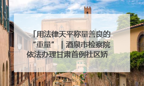 用法律天平称量善良的“重量”｜酒泉市检察院依法办理甘肃首例社区矫正对象见义勇为减刑案