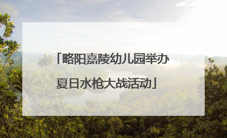 略阳嘉陵幼儿园举办夏日水枪大战活动