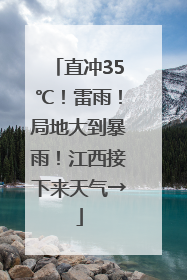 直冲35℃！雷雨！局地大到暴雨！江西接下来天气→