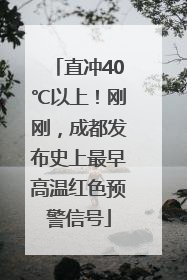 直冲40℃以上！刚刚，成都发布史上最早高温红色预警信号