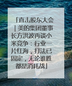 直击股东大会｜美的集团董事长方洪波再谈小米竞争：行业一片红海，打法已固定，无论谁胜都是消耗战