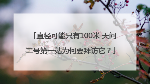 直径可能只有100米 天问二号第一站为何要拜访它？