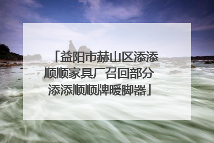 益阳市赫山区添添顺顺家具厂召回部分添添顺顺牌暖脚器