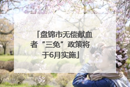 盘锦市无偿献血者“三免”政策将于6月实施