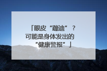 眼皮“蹦迪”？可能是身体发出的“健康警报”