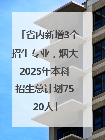 省内新增3个招生专业，烟大2025年本科招生总计划7520人