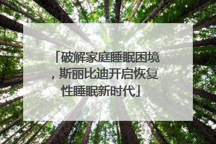 破解家庭睡眠困境，斯丽比迪开启恢复性睡眠新时代