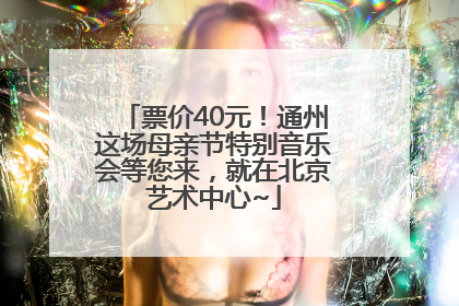 票价40元！通州这场母亲节特别音乐会等您来，就在北京艺术中心~