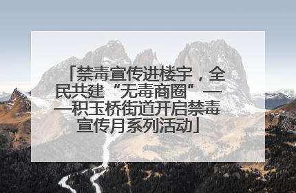 禁毒宣传进楼宇，全民共建“无毒商圈”——积玉桥街道开启禁毒宣传月系列活动
