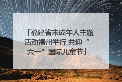 福建省未成年人主题活动福州举行 共迎“六一”国际儿童节