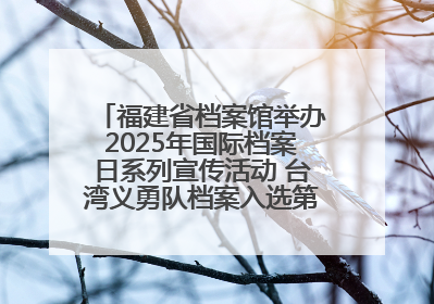 福建省档案馆举办2025年国际档案日系列宣传活动 台湾义勇队档案入选第六批《中国档案文献遗产名录》