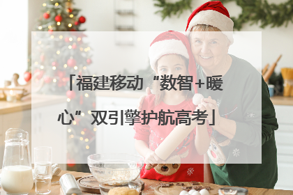 福建移动“数智+暖心”双引擎护航高考