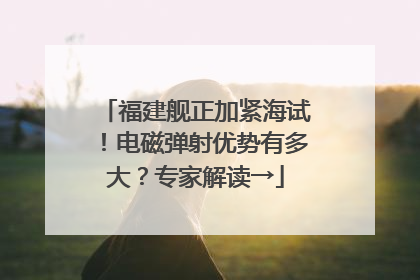 福建舰正加紧海试！电磁弹射优势有多大？专家解读→