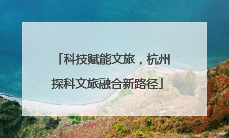 科技赋能文旅，杭州探科文旅融合新路径