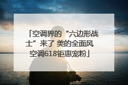 空调界的“六边形战士”来了 美的全面风空调618钜惠宠粉