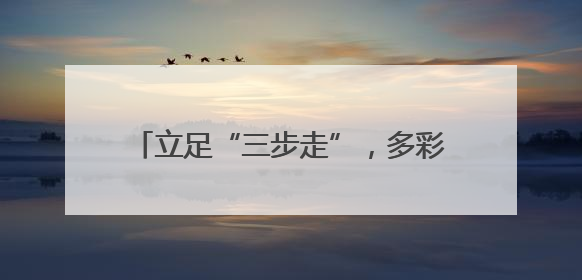 立足“三步走”，多彩文明实践绘就幸福画卷
