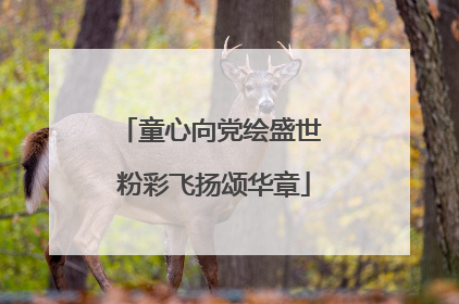 童心向党绘盛世 粉彩飞扬颂华章