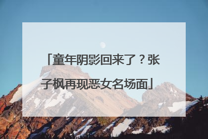 童年阴影回来了？张子枫再现恶女名场面