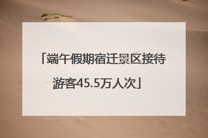端午假期宿迁景区接待游客45.5万人次
