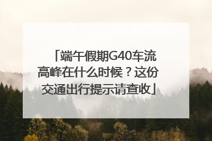 端午假期G40车流高峰在什么时候？这份交通出行提示请查收