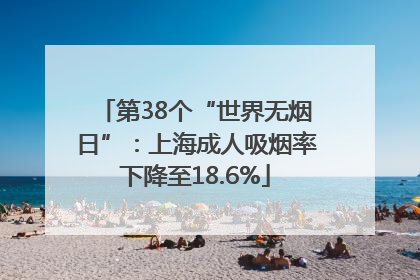 第38个“世界无烟日”：上海成人吸烟率下降至18.6%