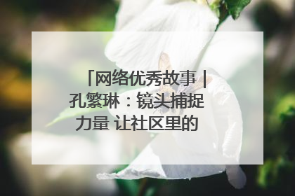 网络优秀故事｜孔繁琳：镜头捕捉力量 让社区里的温暖“被看见”