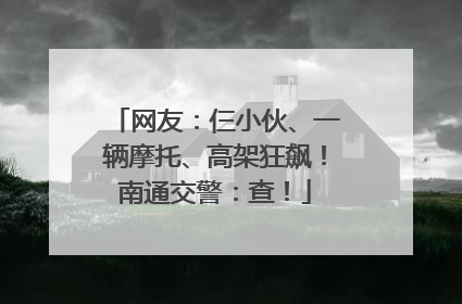 网友：仨小伙、一辆摩托、高架狂飙！南通交警：查！