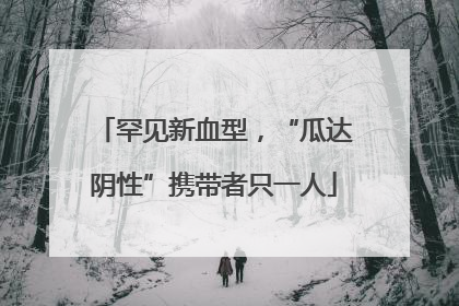 罕见新血型，“瓜达阴性”携带者只一人