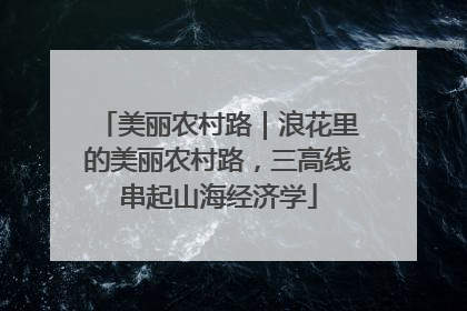 美丽农村路｜浪花里的美丽农村路，三高线串起山海经济学
